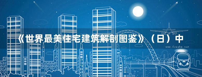 《世界最美住宅建筑解剖图鉴》（日）中山繁信 2017年